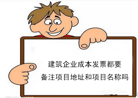 建筑企業(yè)成本發(fā)票都要備注項目地址和項目名稱嗎