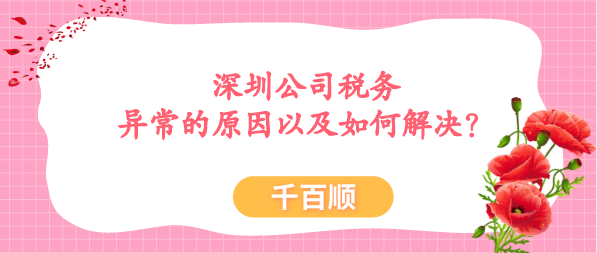 深圳公司稅務異常要及時解決，拖得越久后果越嚴重，導致公司稅務異常的原因有很多，今天千百順小編一一為大家講解下，稅務異常的原因以及如何解決？/